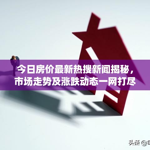 今日房价最新热搜新闻揭秘，市场走势及涨跌动态一网打尽！