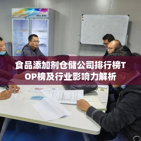 食品添加剂仓储公司排行榜TOP榜及行业影响力解析
