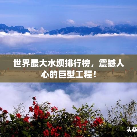 世界最大水坝排行榜，震撼人心的巨型工程！