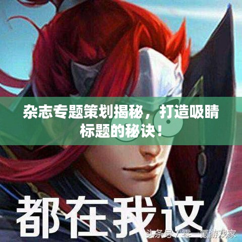 杂志专题策划揭秘，打造吸睛标题的秘诀！