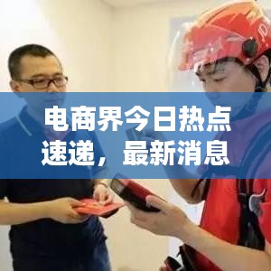 电商界今日热点速递，最新消息一网打尽！