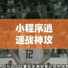 小程序逍遥战神攻略秘籍，最新指南助你轻松登顶！