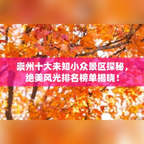 崇州十大未知小众景区探秘，绝美风光排名榜单揭晓！