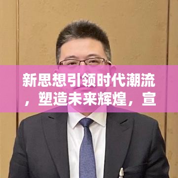 新思想引领时代潮流，塑造未来辉煌，宣传应用大放异彩
