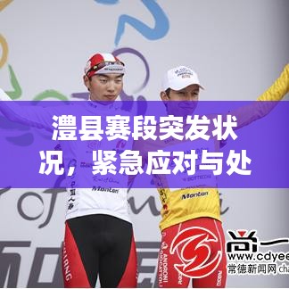 澧县赛段突发状况，紧急应对与处置！