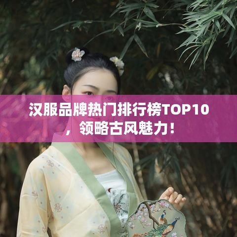 汉服品牌热门排行榜TOP10，领略古风魅力！