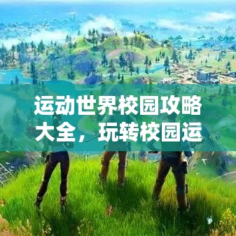 运动世界校园攻略大全，玩转校园运动新世界！
