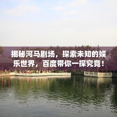 揭秘河马剧场，探索未知的娱乐世界，百度带你一探究竟！