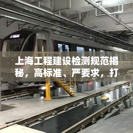 上海工程建设检测规范揭秘，高标准、严要求，打造安全品质之城