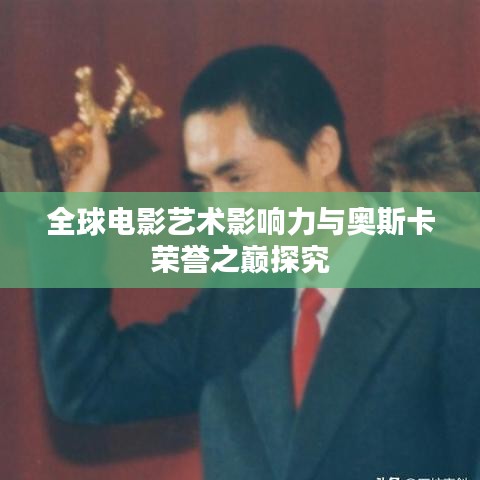 全球电影艺术影响力与奥斯卡荣誉之巅探究