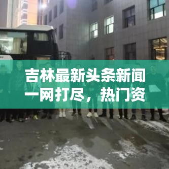 吉林最新头条新闻一网打尽，热门资讯大揭秘！
