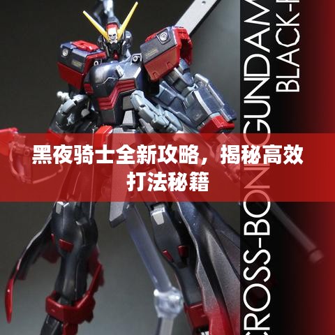 黑夜骑士全新攻略，揭秘高效打法秘籍