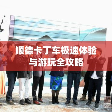 顺德卡丁车极速体验与游玩全攻略