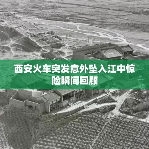 西安火车突发意外坠入江中惊险瞬间回顾