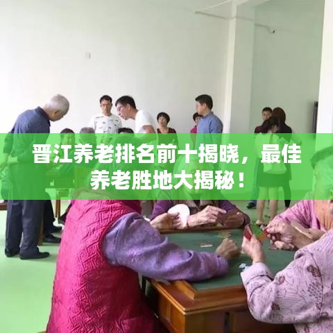 晋江养老排名前十揭晓，最佳养老胜地大揭秘！
