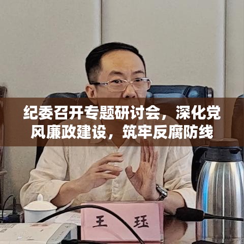 纪委召开专题研讨会，深化党风廉政建设，筑牢反腐防线