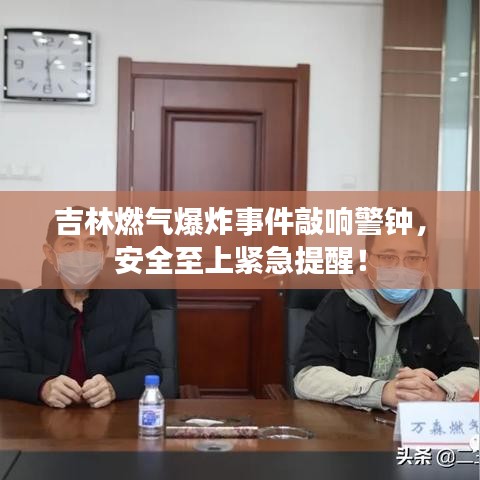 吉林燃气爆炸事件敲响警钟，安全至上紧急提醒！