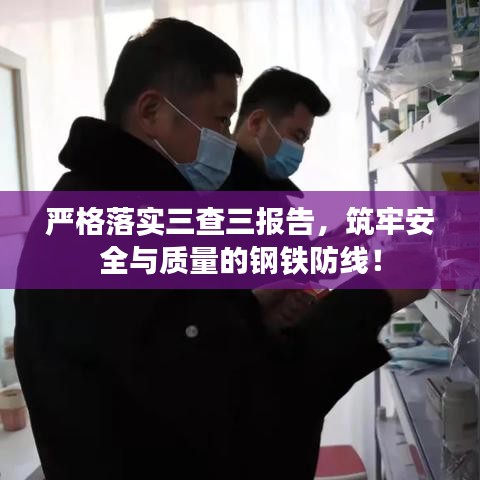 严格落实三查三报告，筑牢安全与质量的钢铁防线！