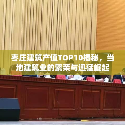 枣庄建筑产值TOP10揭秘，当地建筑业的繁荣与迅猛崛起