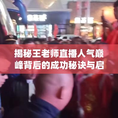 揭秘王老师直播人气巅峰背后的成功秘诀与启示