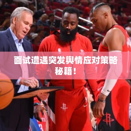 面试遭遇突发舆情应对策略秘籍！