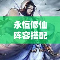 永恒修仙阵容搭配秘籍，最新攻略指南