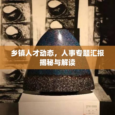 乡镇人才动态，人事专题汇报揭秘与解读