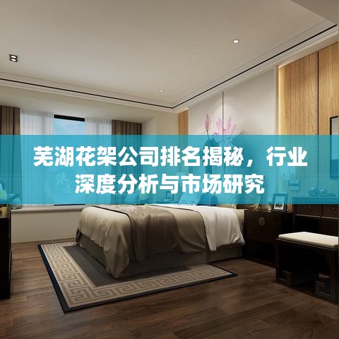 芜湖花架公司排名揭秘，行业深度分析与市场研究