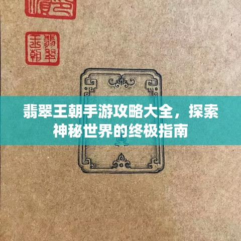 翡翠王朝手游攻略大全，探索神秘世界的终极指南