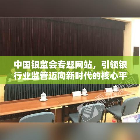 中国银监会专题网站，引领银行业监管迈向新时代的核心平台