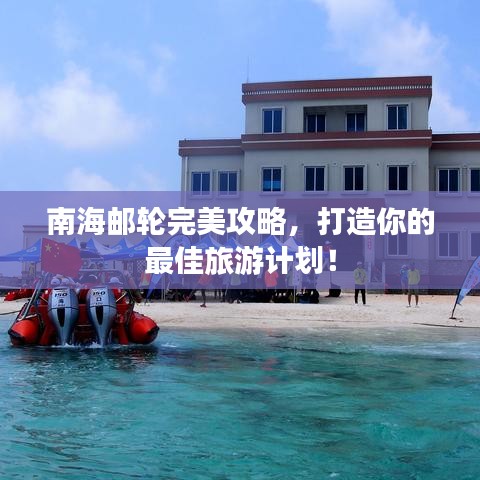 南海邮轮完美攻略，打造你的最佳旅游计划！