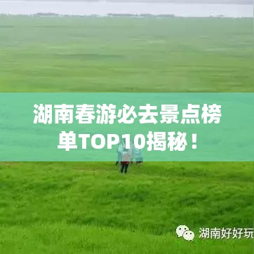 湖南春游必去景点榜单TOP10揭秘！