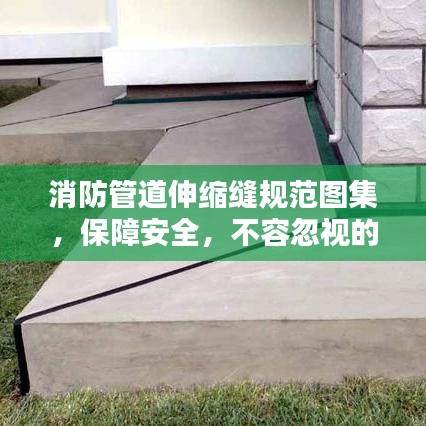 消防管道伸缩缝规范图集，保障安全，不容忽视的关键要素
