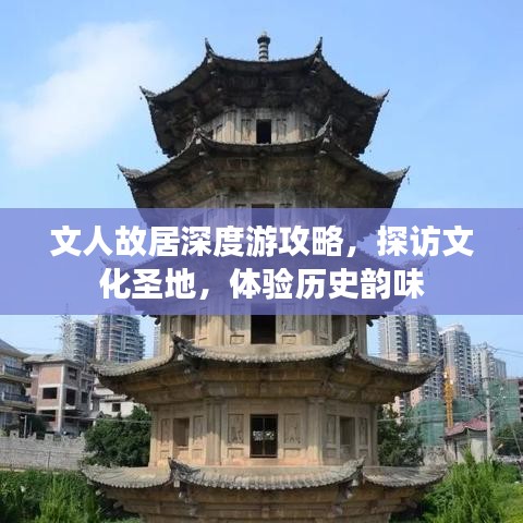 文人故居深度游攻略，探访文化圣地，体验历史韵味