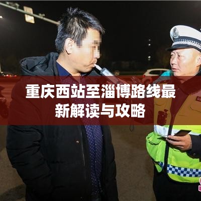 重庆西站至淄博路线最新解读与攻略